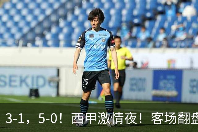 3-1，5-0！西甲激情夜！客场翻盘 帽子戏法上演，巴萨再写新篇章